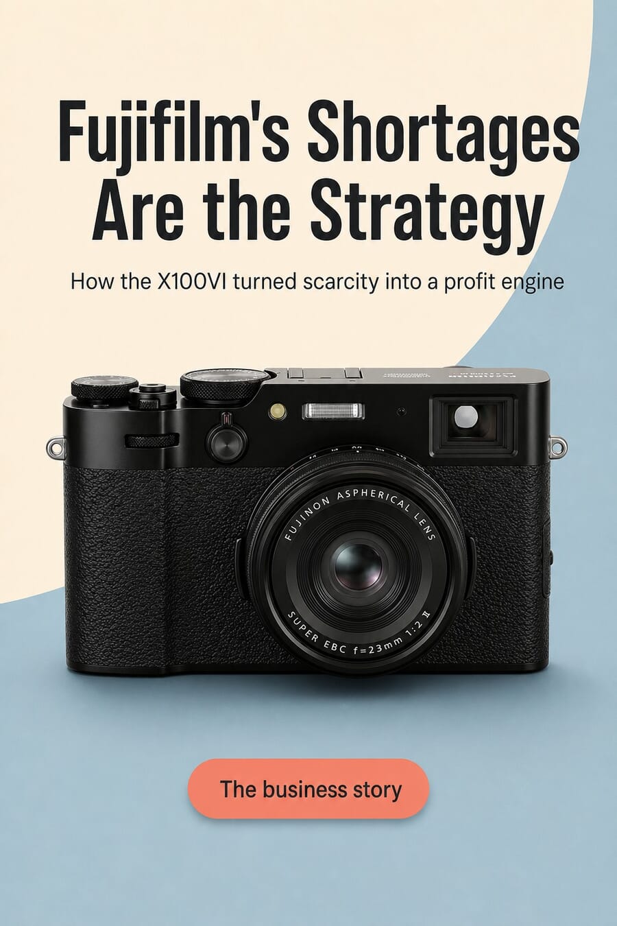 Fujifilm's shortages are the strategy — how the X100VI turned scarcity into a profit engine