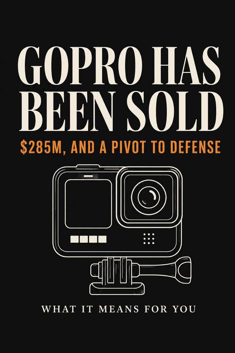 Vertical graphic reading GoPro Has Been Sold, $285M and a pivot to defense, what it means for you